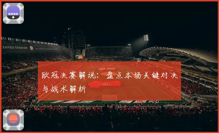 欧冠决赛解说：盘点本场关键对决与战术解析