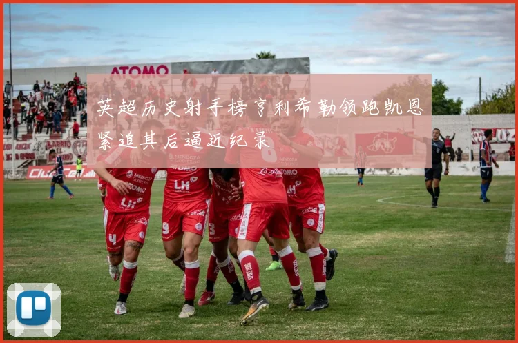 英超历史射手榜亨利希勒领跑凯恩紧追其后逼近纪录