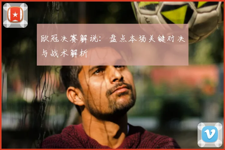 欧冠决赛解说：盘点本场关键对决与战术解析