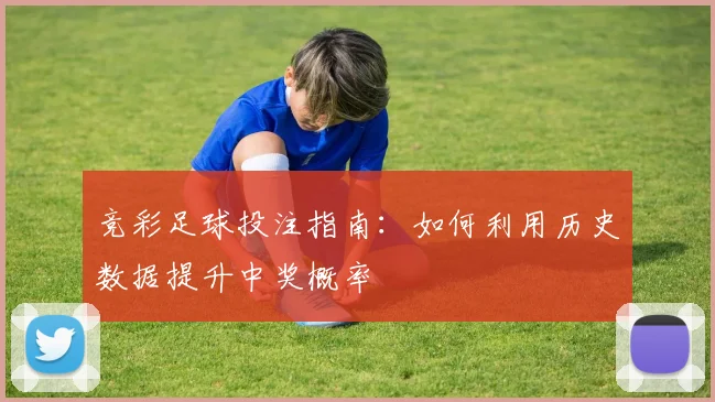 竞彩足球投注指南：如何利用历史数据提升中奖概率