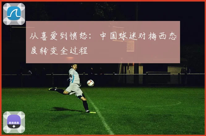 从喜爱到愤怒：中国球迷对梅西态度转变全过程