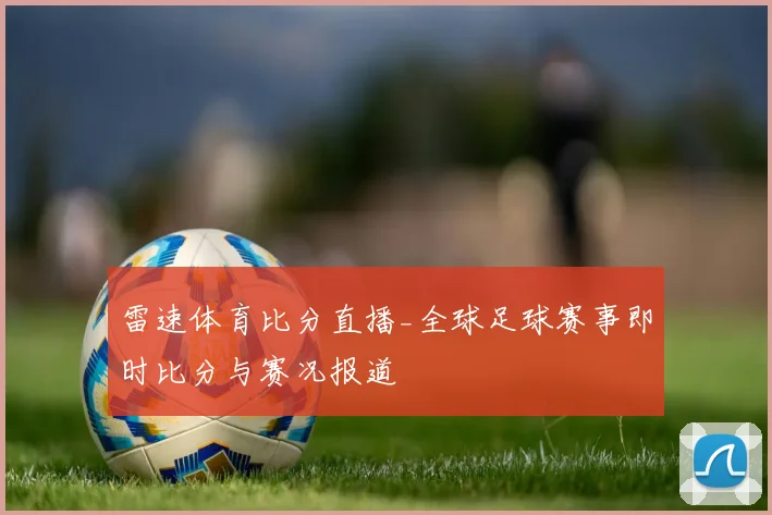雷速体育比分直播_全球足球赛事即时比分与赛况报道