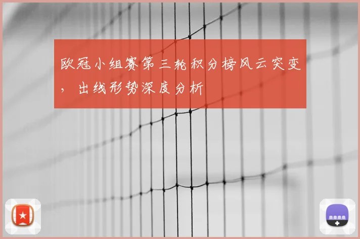 欧冠小组赛第三轮积分榜风云突变，出线形势深度分析