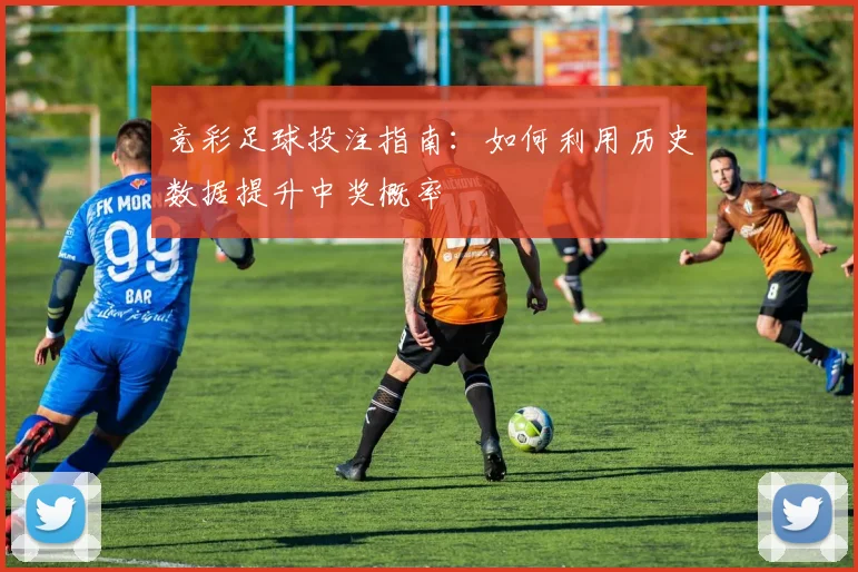 竞彩足球投注指南：如何利用历史数据提升中奖概率