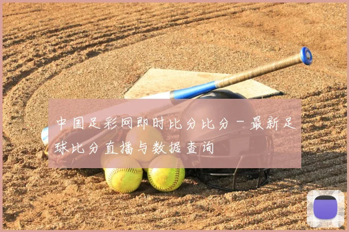 中国足彩网即时比分比分 - 最新足球比分直播与数据查询