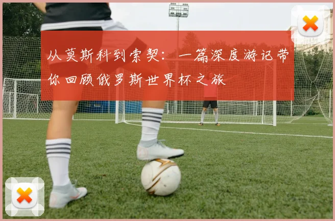 从莫斯科到索契：一篇深度游记带你回顾俄罗斯世界杯之旅