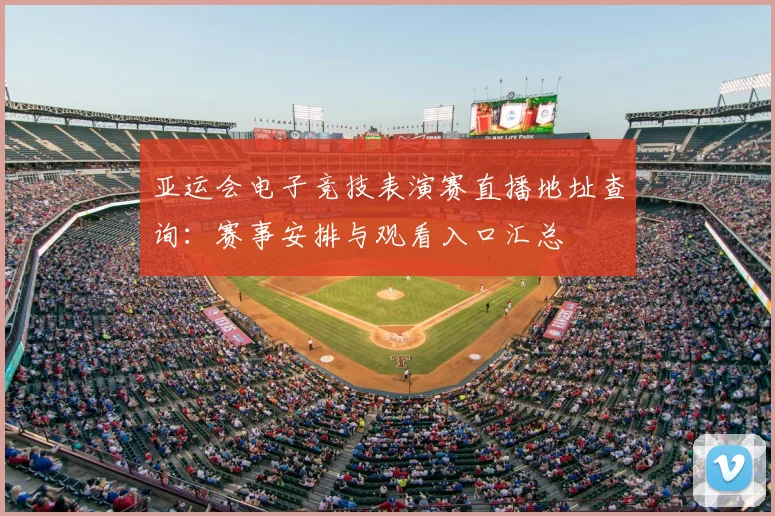 亚运会电子竞技表演赛直播地址查询：赛事安排与观看入口汇总