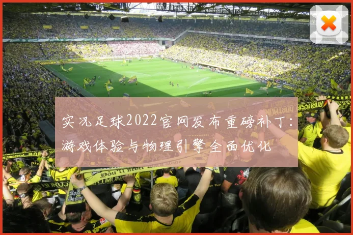 实况足球2022官网发布重磅补丁：游戏体验与物理引擎全面优化