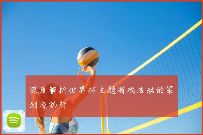 深度解析世界杯主题游戏活动的策划与执行