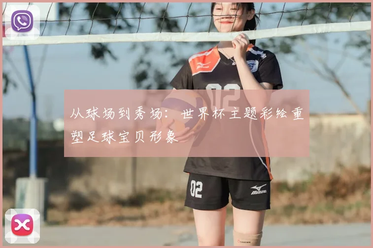 从球场到秀场：世界杯主题彩绘重塑足球宝贝形象
