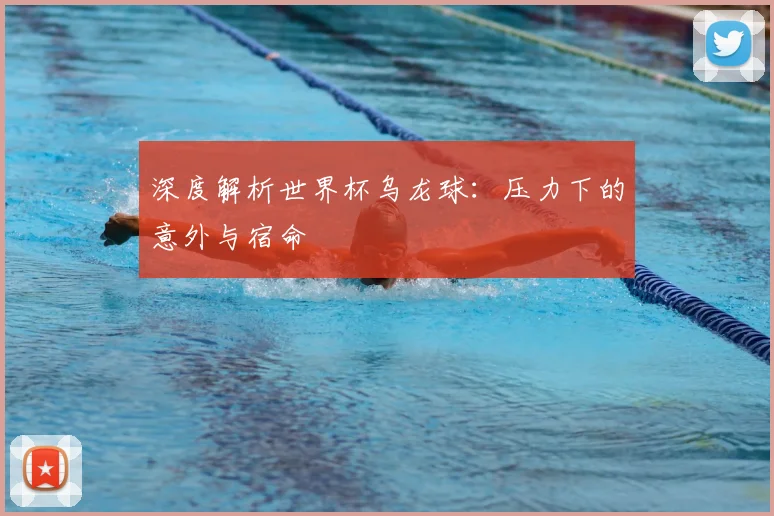 深度解析世界杯乌龙球：压力下的意外与宿命