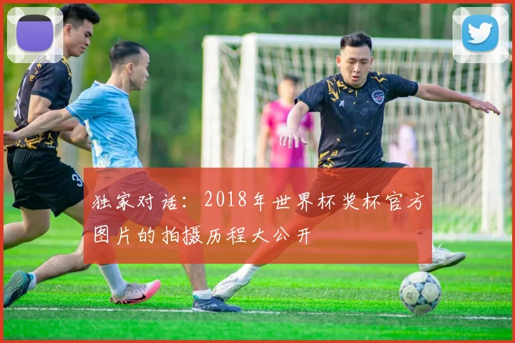 独家对话：2018年世界杯奖杯官方图片的拍摄历程大公开