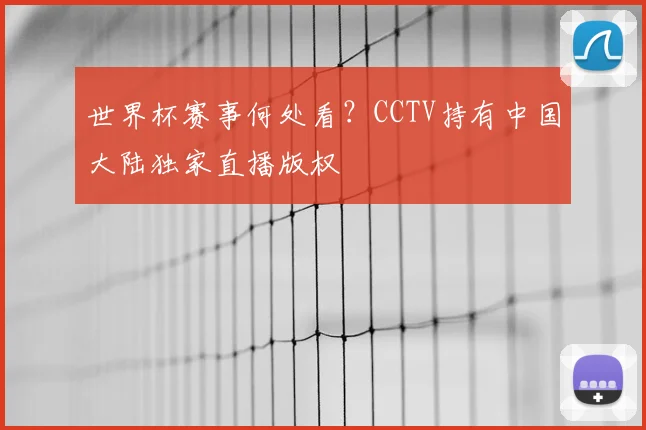 世界杯赛事何处看？CCTV持有中国大陆独家直播版权
