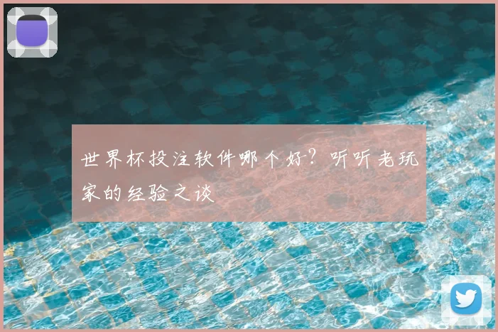 世界杯投注软件哪个好？听听老玩家的经验之谈