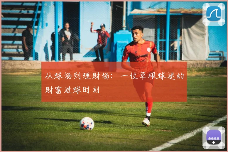 从球场到理财场：一位草根球迷的财富进球时刻