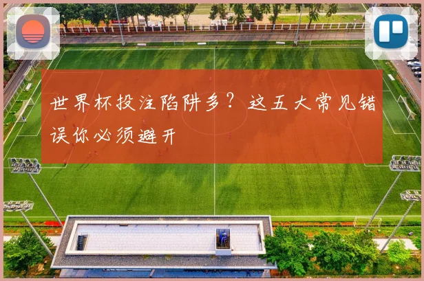 世界杯投注陷阱多？这五大常见错误你必须避开