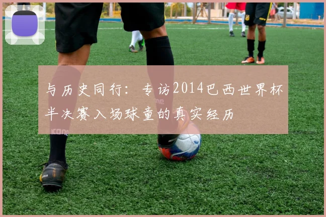 与历史同行：专访2014巴西世界杯半决赛入场球童的真实经历