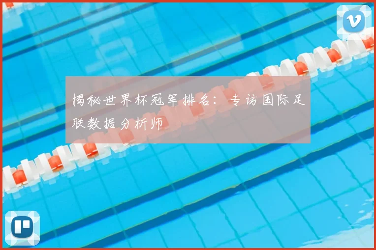 揭秘世界杯冠军排名：专访国际足联数据分析师