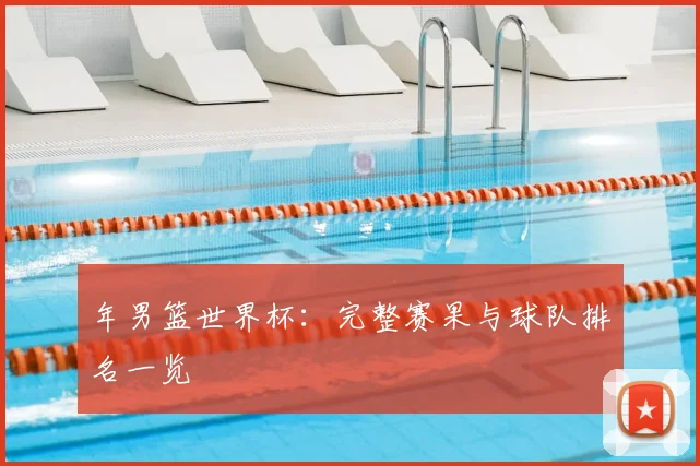 年男篮世界杯：完整赛果与球队排名一览
