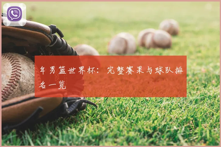 年男篮世界杯：完整赛果与球队排名一览