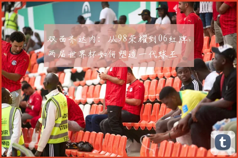 双面齐达内：从98荣耀到06红牌，两届世界杯如何塑造一代球王